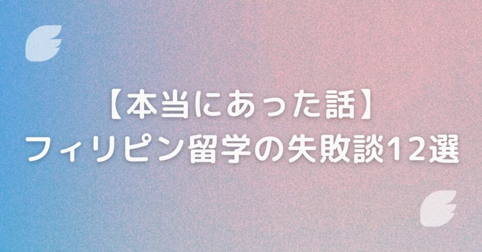 本当にあったフィリピン留学の失敗談12選【無駄に終わって後悔したくない人必読】