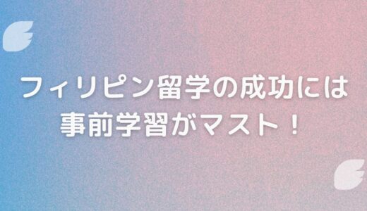 フィリピン留学の成功には事前学習がマスト！留学前の英語勉強法をプロが伝授