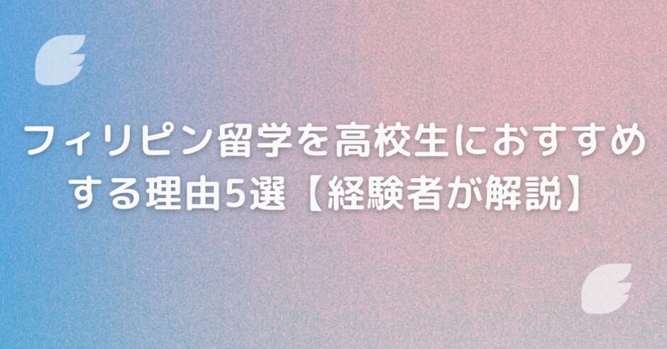 フィリピン留学を高校生におすすめする理由5選【経験者が解説】